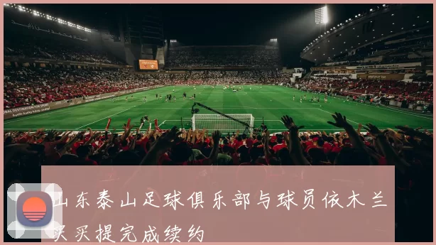 山东泰山足球俱乐部与球员依木兰买买提完成续约