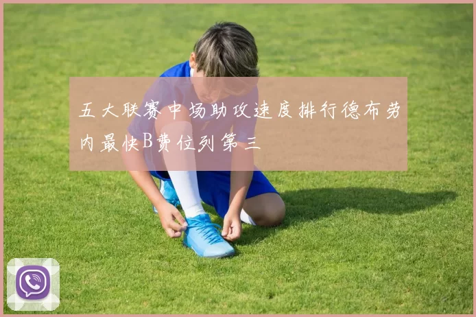 五大联赛中场助攻速度排行德布劳内最快B费位列第三