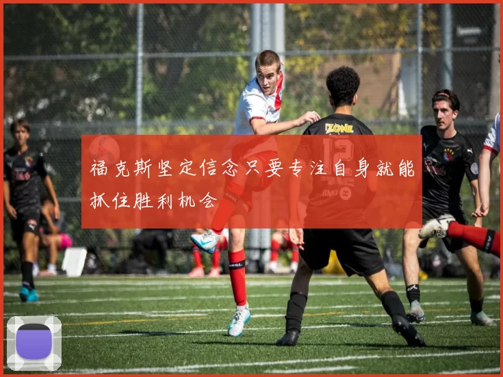 福克斯坚定信念只要专注自身就能抓住胜利机会