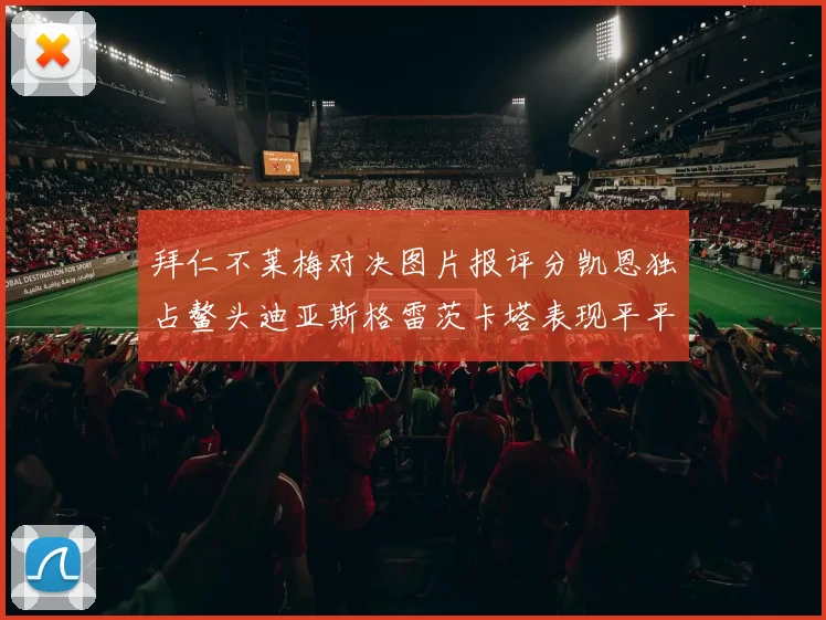 拜仁不莱梅对决图片报评分凯恩独占鳌头迪亚斯格雷茨卡塔表现平平