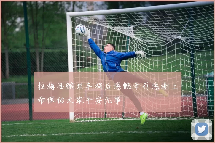 拉梅洛鲍尔车祸后感慨幸存感谢上帝保佑大家平安无事