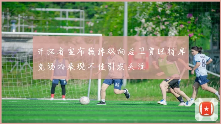 开拓者宣布裁掉双向后卫贾旺特库克场均表现不佳引发关注