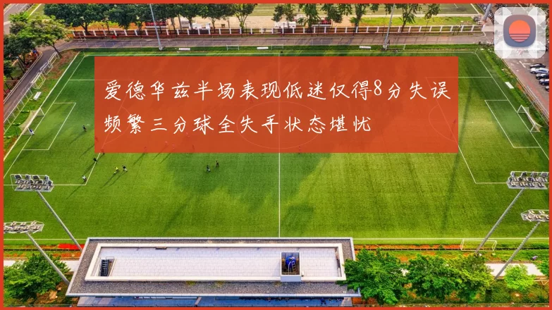 爱德华兹半场表现低迷仅得8分失误频繁三分球全失手状态堪忧