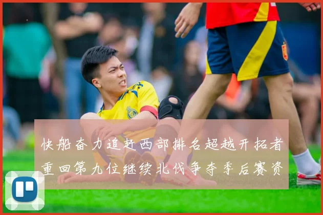 快船奋力追赶西部排名超越开拓者重回第九位继续北伐争夺季后赛资格