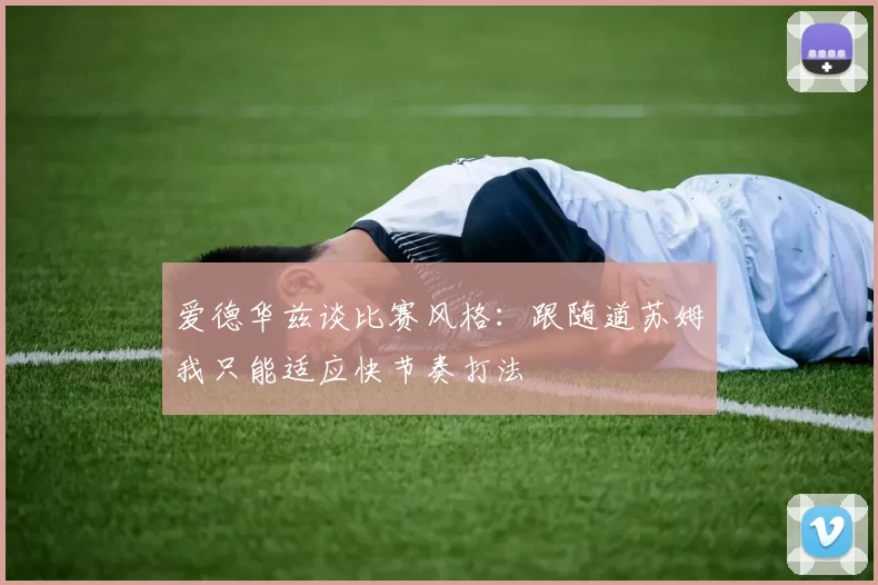 爱德华兹谈比赛风格：跟随道苏姆我只能适应快节奏打法