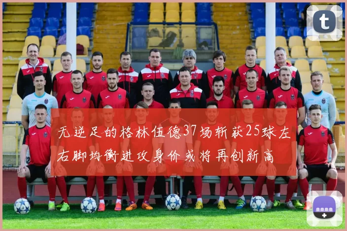 无逆足的格林伍德37场斩获25球左右脚均衡进攻身价或将再创新高