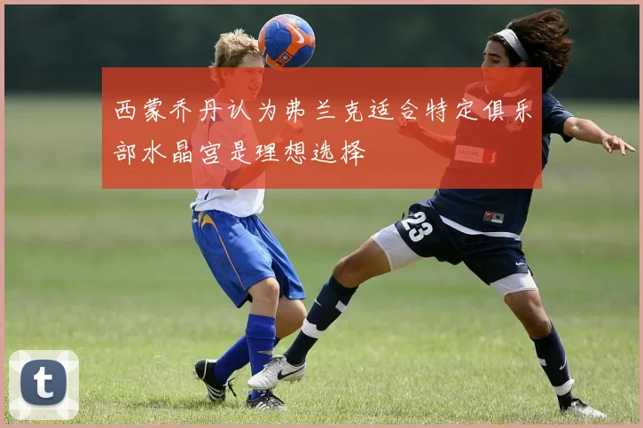 西蒙乔丹认为弗兰克适合特定俱乐部水晶宫是理想选择