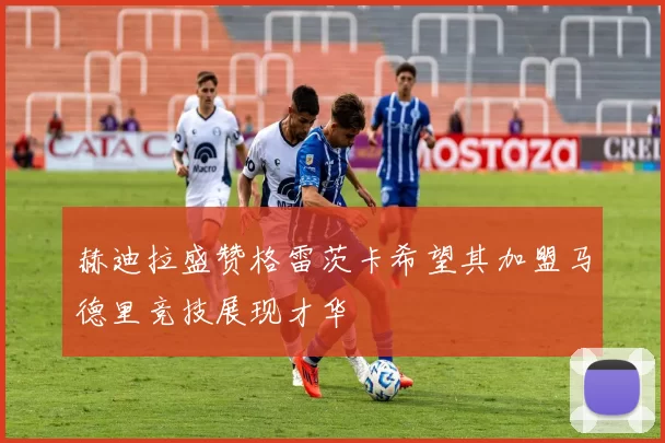 赫迪拉盛赞格雷茨卡希望其加盟马德里竞技展现才华